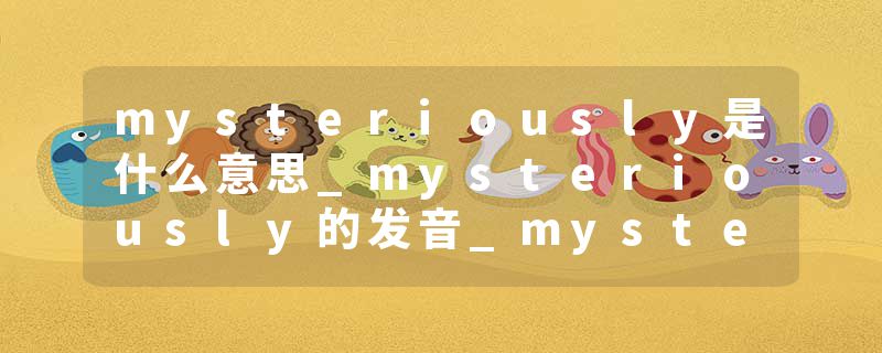 mysteriously是什么意思_mysteriously的发音_mysteriously的用法_mysteriously怎么记_mysteriously翻译