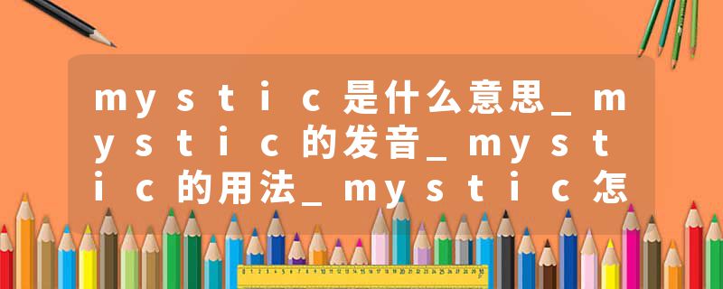 mystic是什么意思_mystic的发音_mystic的用法_mystic怎么记_mystic翻译