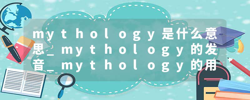 mythology是什么意思_mythology的发音_mythology的用法_mythology怎么记_mythology翻译