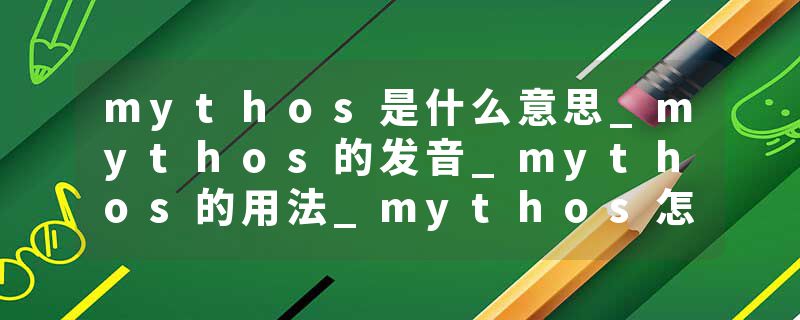 mythos是什么意思_mythos的发音_mythos的用法_mythos怎么记_mythos翻译