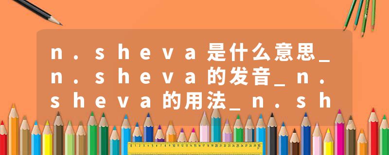 n.sheva是什么意思_n.sheva的发音_n.sheva的用法_n.sheva怎么记_n.sheva翻译