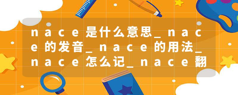 nace是什么意思_nace的发音_nace的用法_nace怎么记_nace翻译