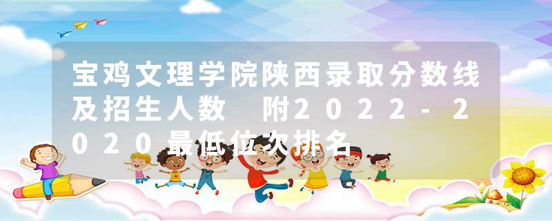 宝鸡文理学院陕西录取分数线及招生人数 附2022-2020最低位次排名
