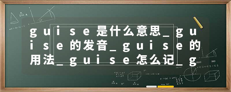 guise是什么意思_guise的发音_guise的用法_guise怎么记_guise翻译