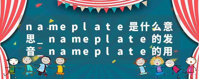 nameplate是什么意思_nameplate的发音_nameplate的用法_nameplate怎么记_nameplate翻译