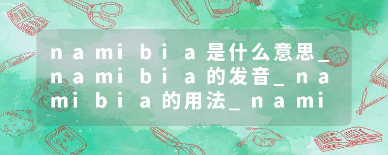 namibia是什么意思_namibia的发音_namibia的用法_namibia怎么记_namibia翻译
