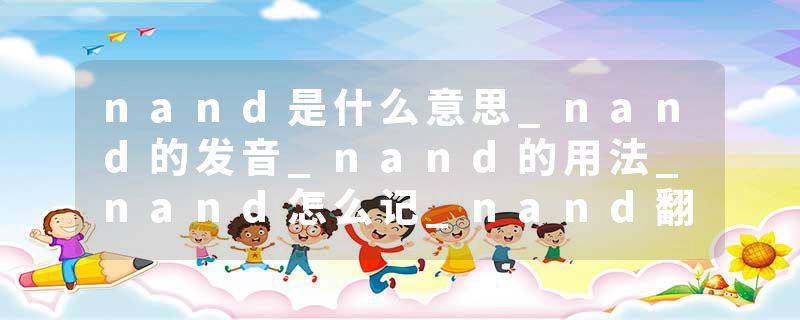 nand是什么意思_nand的发音_nand的用法_nand怎么记_nand翻译
