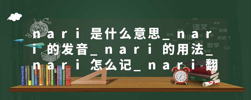 nari是什么意思_nari的发音_nari的用法_nari怎么记_nari翻译