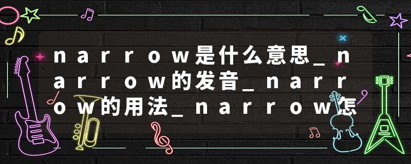 narrow是什么意思_narrow的发音_narrow的用法_narrow怎么记_narrow翻译