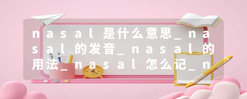 nasal是什么意思_nasal的发音_nasal的用法_nasal怎么记_nasal翻译