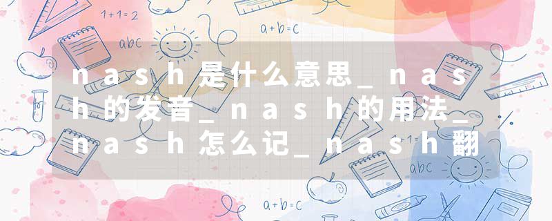nash是什么意思_nash的发音_nash的用法_nash怎么记_nash翻译