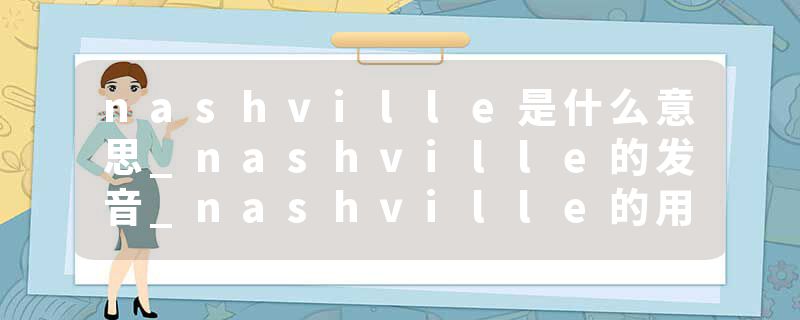 nashville是什么意思_nashville的发音_nashville的用法_nashville怎么记_nashville翻译
