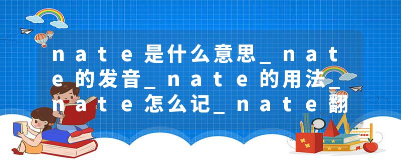 nate是什么意思_nate的发音_nate的用法_nate怎么记_nate翻译