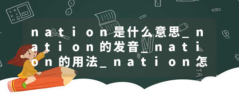 nation是什么意思_nation的发音_nation的用法_nation怎么记_nation翻译