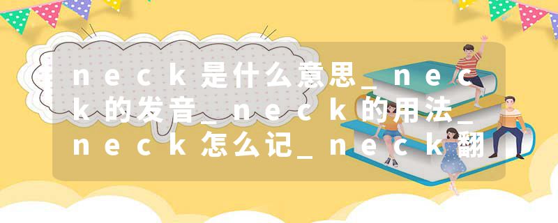 neck是什么意思_neck的发音_neck的用法_neck怎么记_neck翻译