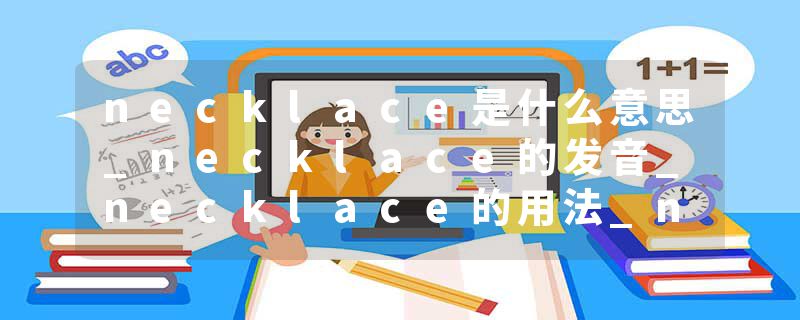 necklace是什么意思_necklace的发音_necklace的用法_necklace怎么记_necklace翻译