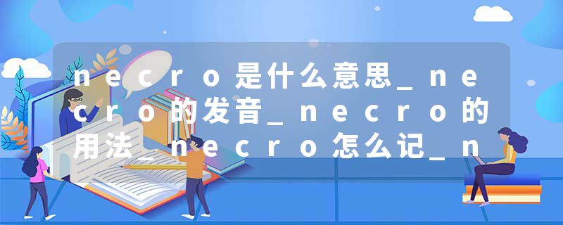 necro是什么意思_necro的发音_necro的用法_necro怎么记_necro翻译