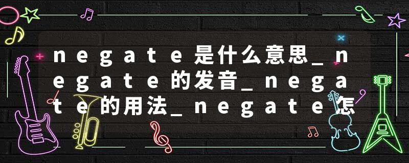 negate是什么意思_negate的发音_negate的用法_negate怎么记_negate翻译