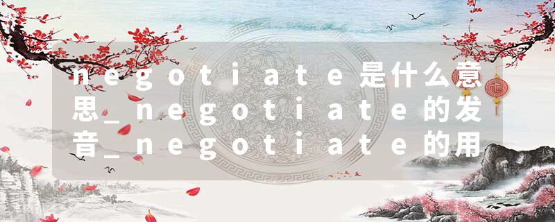 negotiate是什么意思_negotiate的发音_negotiate的用法_negotiate怎么记_negotiate翻译