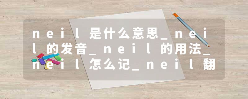 neil是什么意思_neil的发音_neil的用法_neil怎么记_neil翻译
