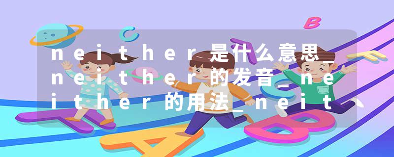 neither是什么意思_neither的发音_neither的用法_neither怎么记_neither翻译