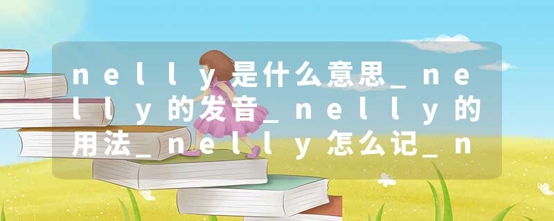 nelly是什么意思_nelly的发音_nelly的用法_nelly怎