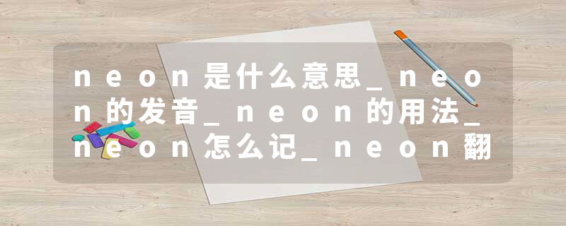 neon是什么意思_neon的发音_neon的用法_neon怎么记_neon翻译