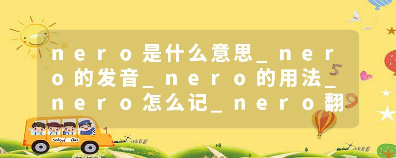 nero是什么意思_nero的发音_nero的用法_nero怎么记_nero翻译