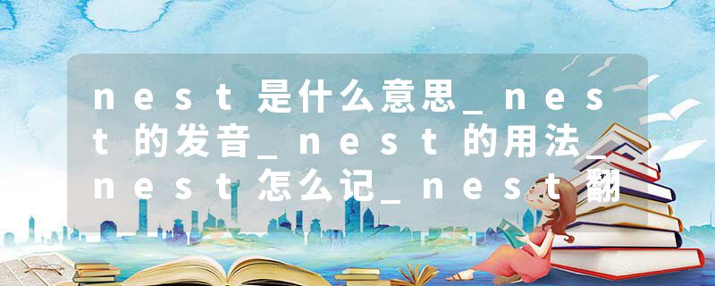 nest是什么意思_nest的发音_nest的用法_nest怎么记_nest翻译
