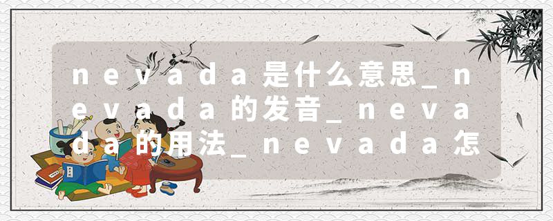 nevada是什么意思_nevada的发音_nevada的用法_nevada怎么记_nevada翻译