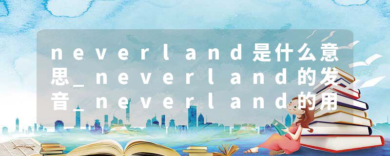 neverland是什么意思_neverland的发音_neverland的用法_neverland怎么记_neverland翻译
