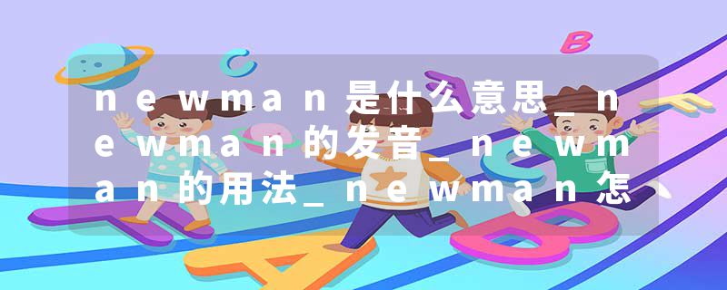 newman是什么意思_newman的发音_newman的用法_newman怎么记_newman翻译