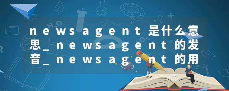 newsagent是什么意思_newsagent的发音_newsagent的用法_newsagent怎么记_newsagent翻译
