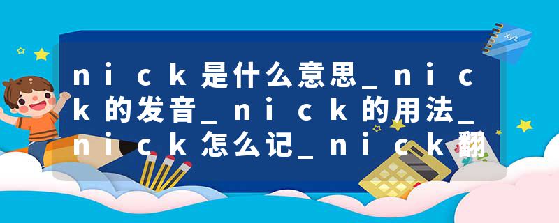 nick是什么意思_nick的发音_nick的用法_nick怎么记_nick翻译