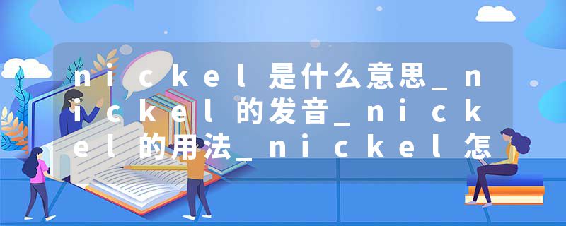 nickel是什么意思_nickel的发音_nickel的用法_nickel怎么记_nickel翻译