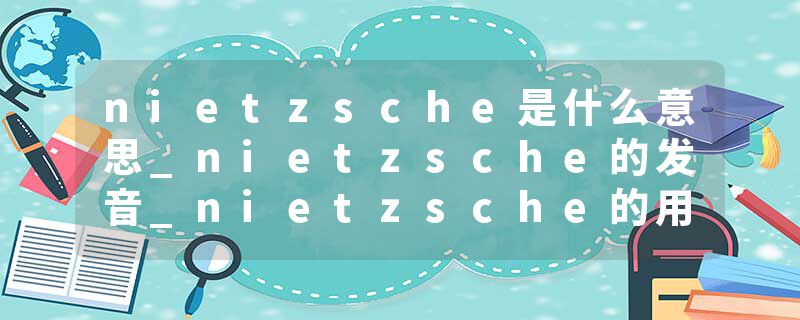 nietzsche是什么意思_nietzsche的发音_nietzsche的用法_nietzsche怎么记_nietzsche翻译