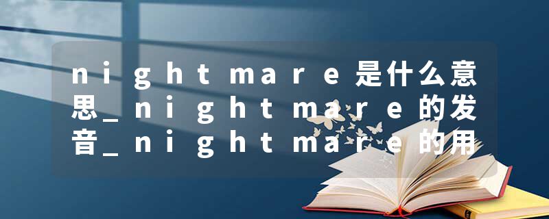 nightmare是什么意思_nightmare的发音_nightmare的用法_nightmare怎么记_nightmare翻译