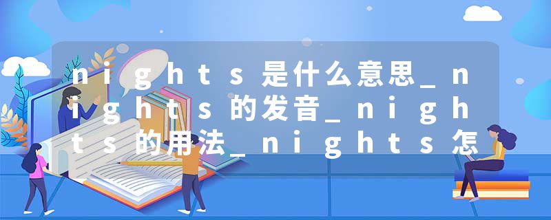 nights是什么意思_nights的发音_nights的用法_nights怎么记_nights翻译