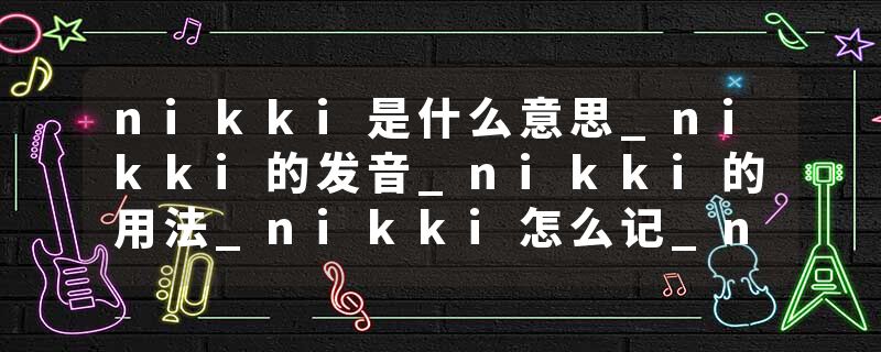 nikki是什么意思_nikki的发音_nikki的用法_nikki怎么记_nikki翻译