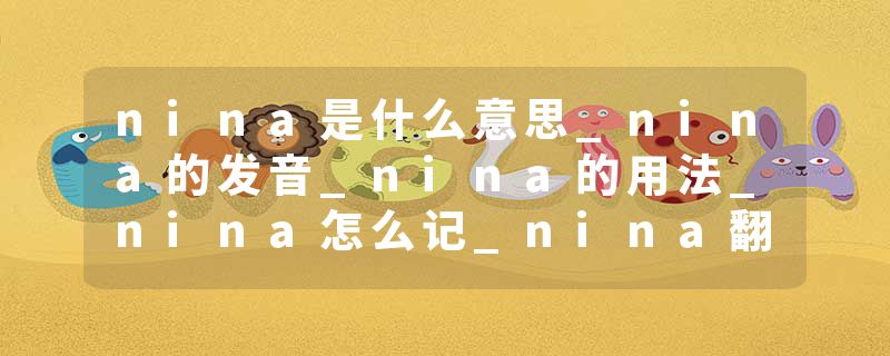 nina是什么意思_nina的发音_nina的用法_nina怎么记_nina翻译