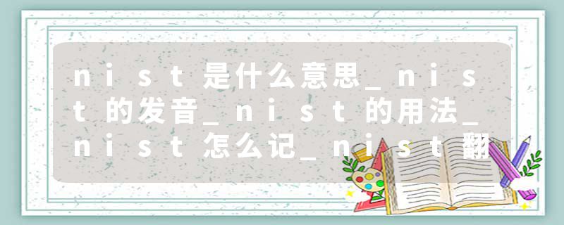 nist是什么意思_nist的发音_nist的用法_nist怎么记_nist翻译
