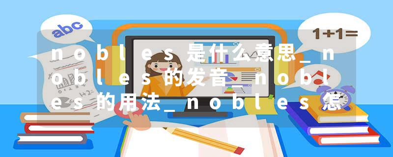 nobles是什么意思_nobles的发音_nobles的用法_nobles怎么记_nobles翻译