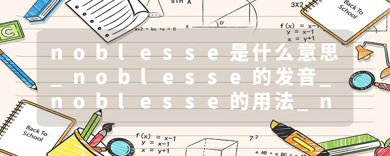 noblesse是什么意思_noblesse的发音_noblesse的用法_noblesse怎么记_noblesse翻译