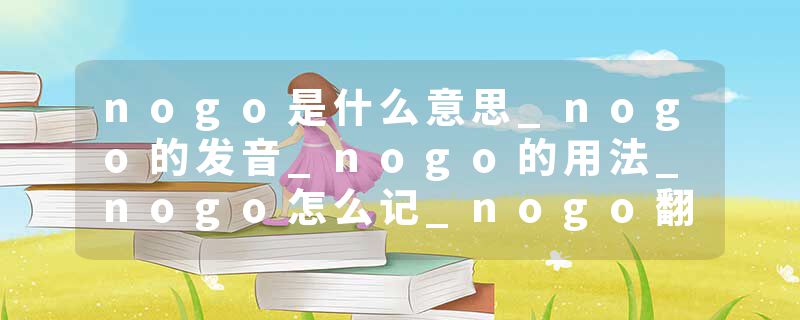 nogo是什么意思_nogo的发音_nogo的用法_nogo怎么记_nogo翻译