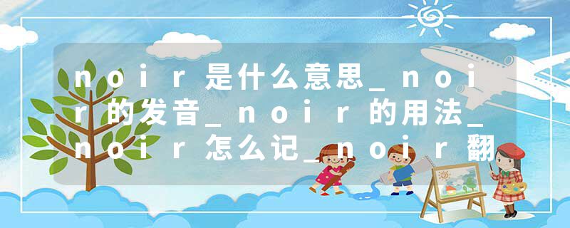 noir是什么意思_noir的发音_noir的用法_noir怎么记_noir翻译