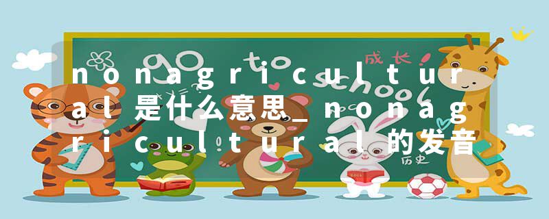 nonagricultural是什么意思_nonagricultural的发音_nonagricultural的用法_nonagricultural怎么记_nonagricultural翻译