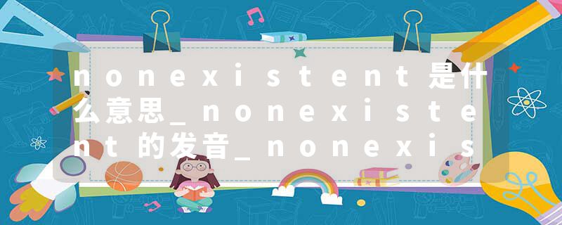 nonexistent是什么意思_nonexistent的发音_nonexistent的用法_nonexistent怎么记_nonexistent翻译