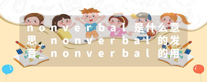 nonverbal是什么意思_nonverbal的发音_nonverbal的用法_nonverbal怎么记_nonverbal翻译