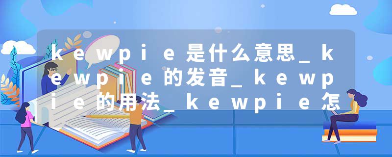 kewpie是什么意思_kewpie的发音_kewpie的用法_kewpie怎么记_kewpie翻译