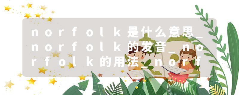 norfolk是什么意思_norfolk的发音_norfolk的用法_norfolk怎么记_norfolk翻译